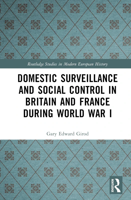 Domestic Surveillance and Social Control in Britain and France during World War I (Routledge Studies in Modern European History)