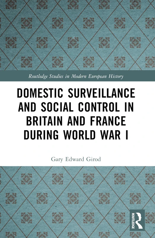 Domestic Surveillance and Social Control in Britain and France during World War I (Routledge Studies in Modern European History)