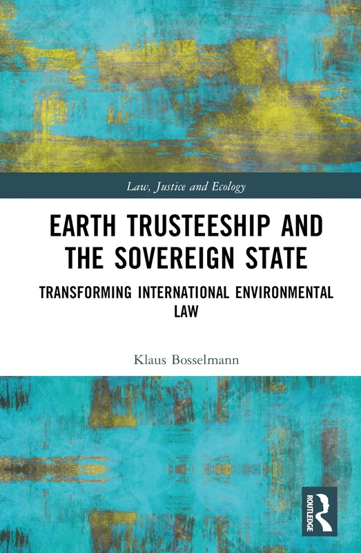 Earth Trusteeship and the Sovereign State: Transforming International Environmental Law (Law, Justice and Ecology)
