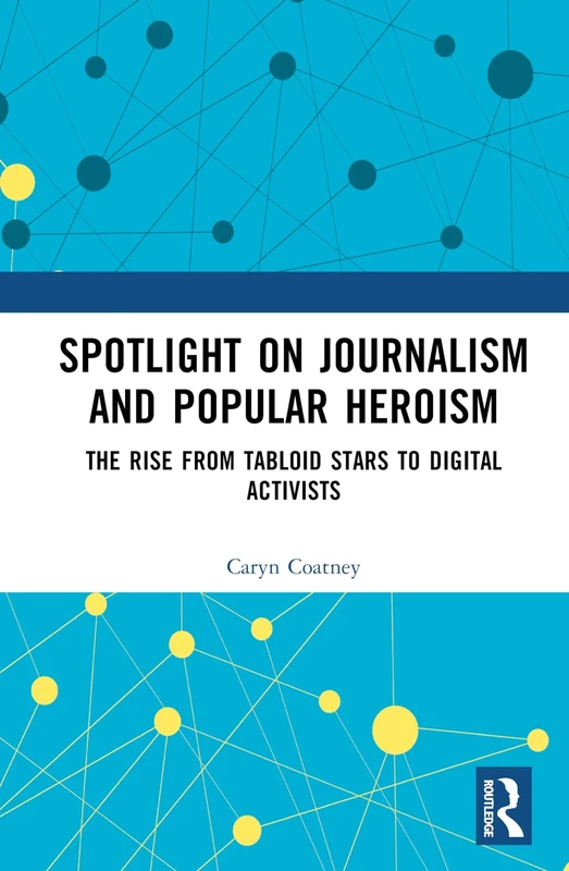 Spotlight on Journalism and Popular Heroism: The Rise from Tabloid Stars to Digital Activists (Routledge Research in Journalism)