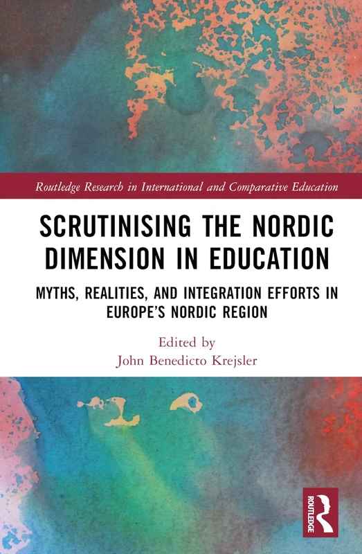 Scrutinising the Nordic Dimension in Education: Myths, Realities, and Integration Efforts in Europe’s Nordic Region (Routledge Research in International and Comparative Education)