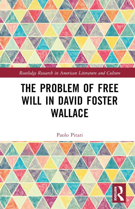The Problem of Free Will in David Foster Wallace (Routledge Research in American Literature and Culture)