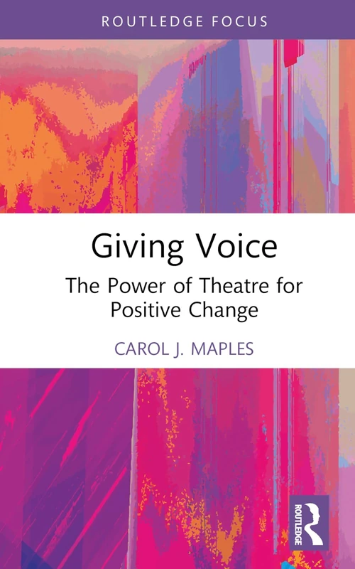 Giving Voice: The Power of Theatre for Positive Change (Routledge Advances in Theatre & Performance Studies)