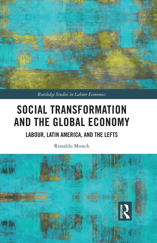 Social Transformation and the Global Economy: Labour, Latin America, and the Lefts (Routledge Studies in Labour Economics)