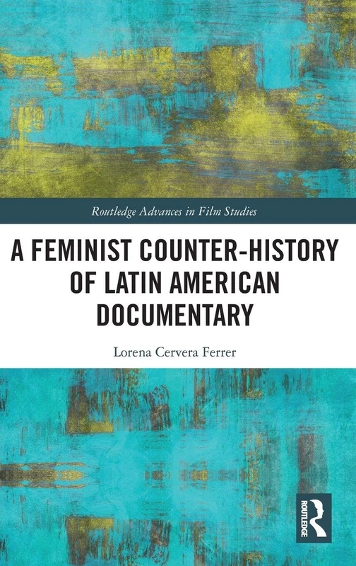 A Feminist Counter-History of Latin American Documentary: Contexts, Processes, and Forms (Routledge Advances in Film Studies)