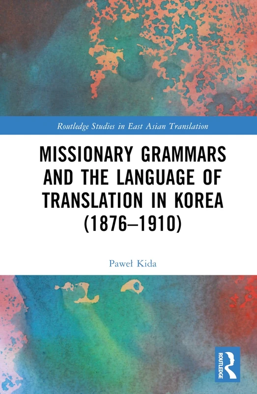 Missionary Grammars and the Language of Translation in Korea (1876–1910) (Routledge Studies in East Asian Translation)