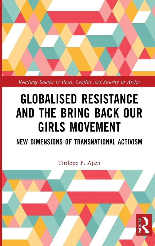 Globalised Resistance and the Bring Back Our Girls Movement: New Dimensions of Transnational Activism (Routledge Studies in Peace, Conflict and Security in Africa)