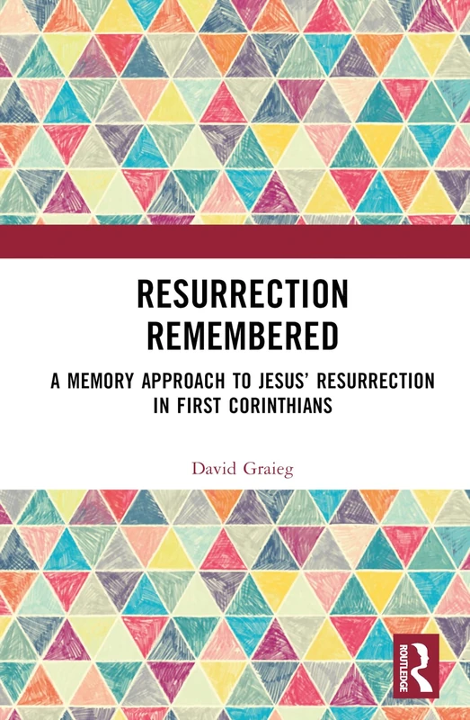 Resurrection Remembered: A Memory Approach to Jesus’ Resurrection in First Corinthians (Routledge New Critical Thinking in Religion, Theology and Biblical Studies)