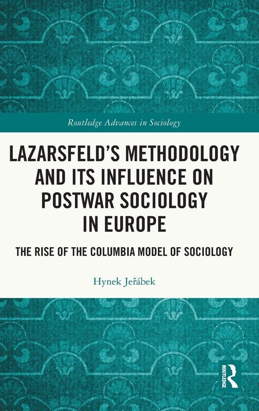 Lazarsfeld’s Methodology and Its Influence on Postwar Sociology in Europe: The Rise of the Columbia Model of Sociology (Routledge Advances in Sociology)