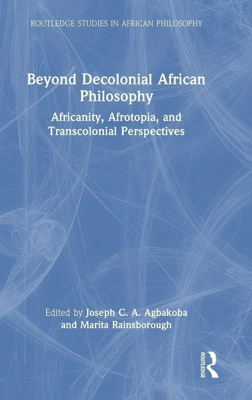 Beyond Decolonial African Philosophy: Africanity, Afrotopia, and Transcolonial Perspectives (Routledge Studies in African Philosophy)