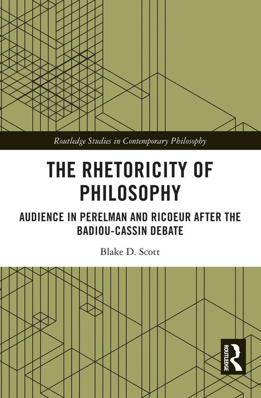 The Rhetoricity of Philosophy: Audience in Perelman and Ricoeur after the Badiou-Cassin Debate (Routledge Studies in Contemporary Philosophy)