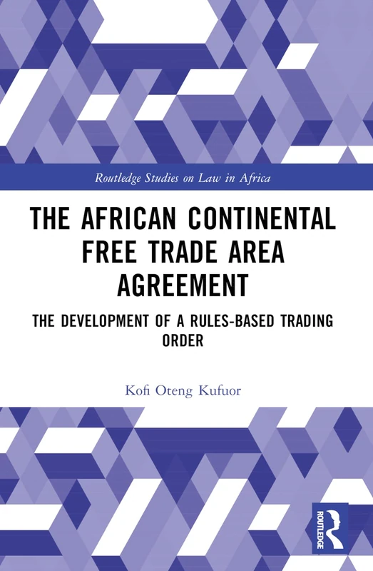 The African Continental Free Trade Area Agreement: The Development of a Rules-Based Trading Order (Routledge Studies on Law in Africa)
