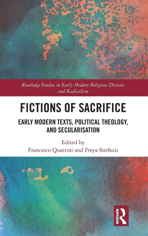 Fictions of Sacrifice: Early Modern Texts, Political Theology, and Secularization (Routledge Studies in Early Modern Religious Dissents and Radicalism)
