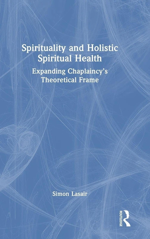 Spirituality and Holistic Spiritual Health: Expanding Chaplaincy’s Theoretical Frame