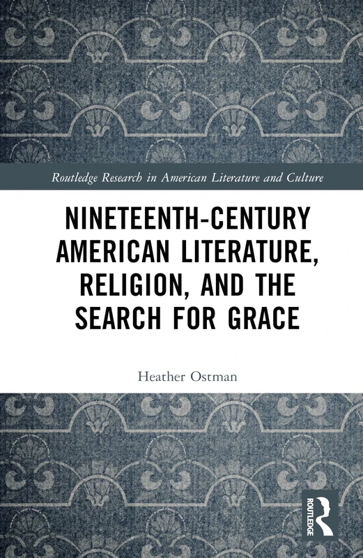 Nineteenth-Century American Literature, Religion, and the Search for Grace (Routledge Research in American Literature and Culture)