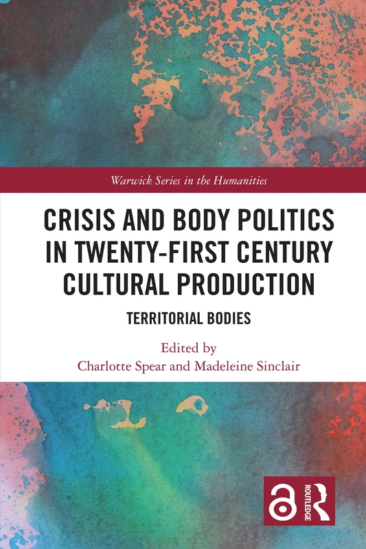 Crisis and Body Politics in Twenty-First Century Cultural Production: Territorial Bodies (Warwick Series in the Humanities)