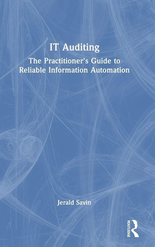IT Auditing: The Practitioner's Guide to Reliable Information Automation