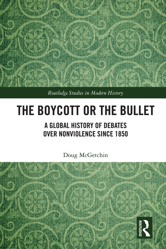The Boycott or the Bullet: A Global History of Debates over Nonviolence since 1850 (Routledge Studies in Modern History)