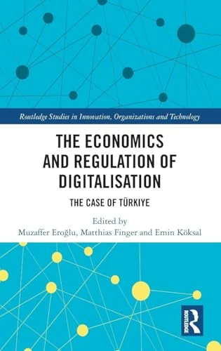 The Economics and Regulation of Digitalisation: The Case of Türkiye (Routledge Studies in Innovation, Organizations and Technology)