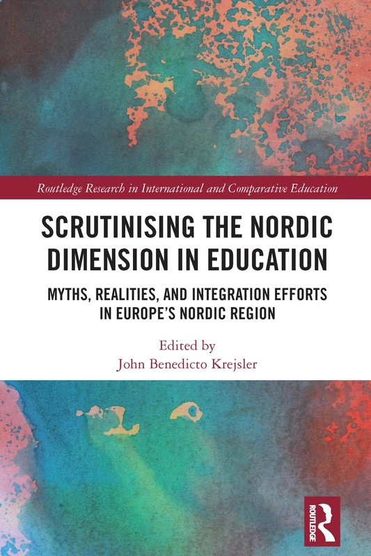Scrutinising the Nordic Dimension in Education: Myths, Realities, and Integration Efforts in Europe’s Nordic Region (Routledge Research in International and Comparative Education)