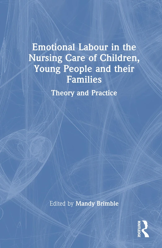 Emotional Labour in the Nursing Care of Children, Young People and their Families: Theory and Practice