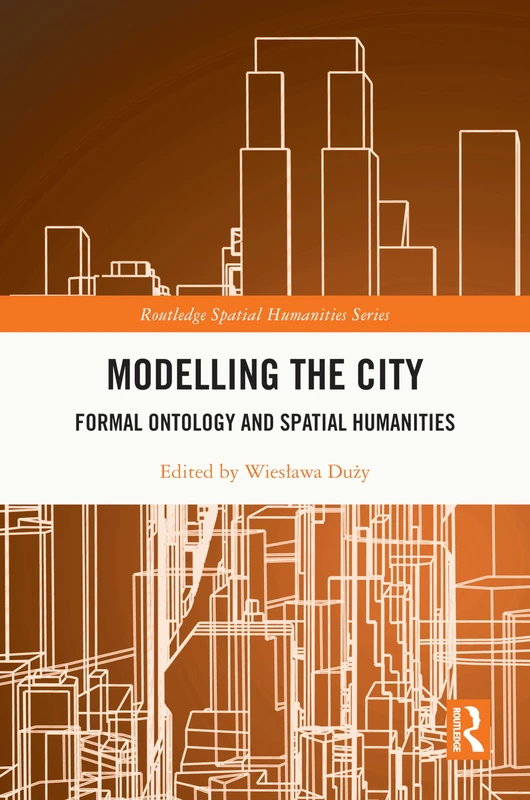 Modelling the City: Formal Ontology and Spatial Humanities (Routledge Spatial Humanities Series)