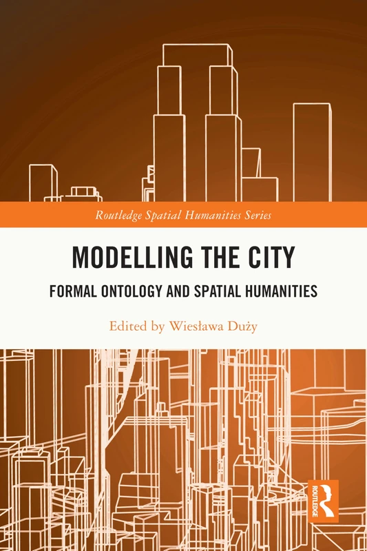 Modelling the City: Formal Ontology and Spatial Humanities (Routledge Spatial Humanities Series)