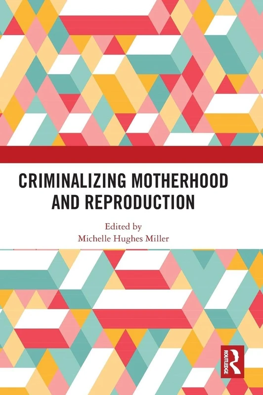 Criminalizing Motherhood and Reproduction - Routledge Book
