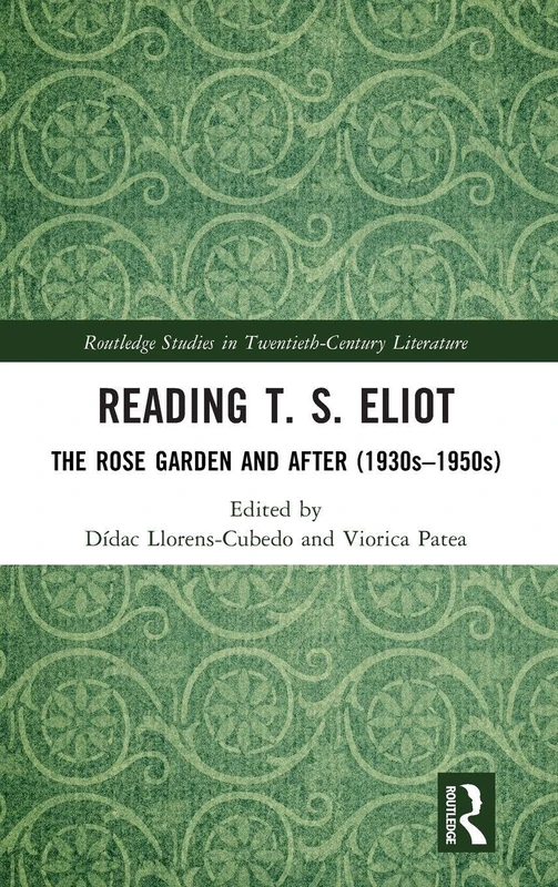 Reading T. S. Eliot: The Rose Garden and After (1930s–1950s) (Routledge Studies in Twentieth-Century Literature)