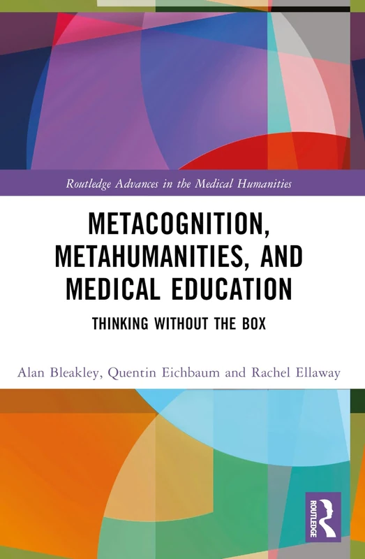 Metacognition, Metahumanities, and Medical Education: Thinking Without the Box (Routledge Advances in the Medical Humanities)