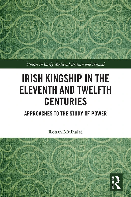 Irish Kingship in the Eleventh and Twelfth Centuries: Approaches to the Study of Power (Studies in Early Medieval Britain and Ireland)