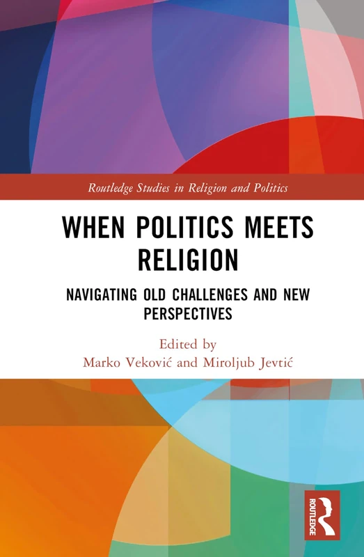 When Politics Meets Religion: Navigating Old Challenges and New Perspectives (Routledge Studies in Religion and Politics)