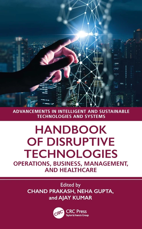 Handbook of Disruptive Technologies: Operations, Business, Management, and Healthcare (Advancements in Intelligent and Sustainable Technologies and Systems)