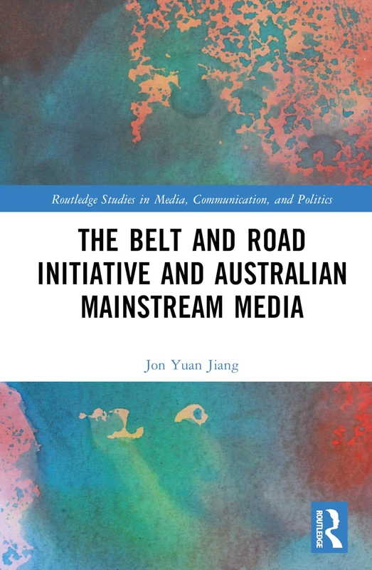 The Belt and Road Initiative and Australian Mainstream Media (Routledge Studies in Media, Communication, and Politics)