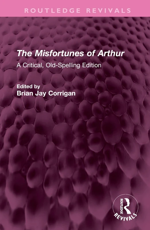 The Misfortunes of Arthur: A Critical, Old-Spelling Edition (Routledge Revivals)