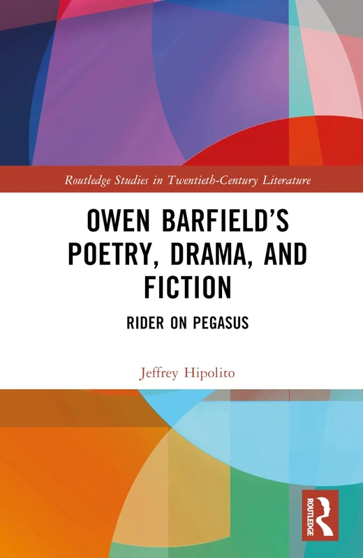 Owen Barfield’s Poetry, Drama, and Fiction: Rider on Pegasus (Routledge Studies in Twentieth-Century Literature)