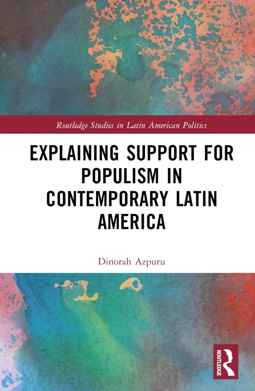 Explaining Support for Populism in Contemporary Latin America (Routledge Studies in Latin American Politics)