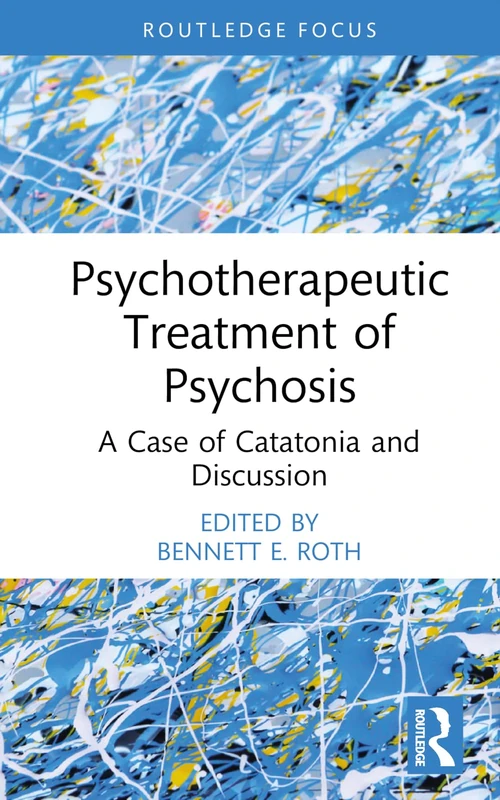 Psychotherapeutic Treatment of Psychosis: A Case of Catatonia and Discussion (Routledge Focus on Mental Health)
