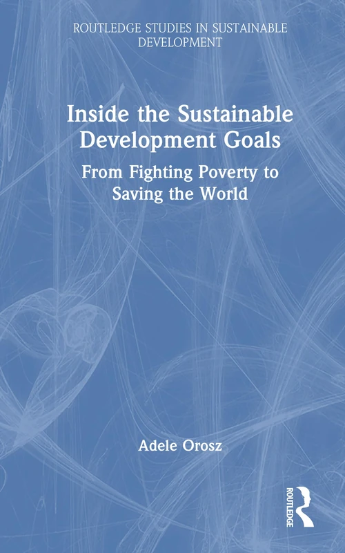 Inside the Sustainable Development Goals: From Fighting Poverty to Saving the World (Routledge Studies in Sustainable Development)