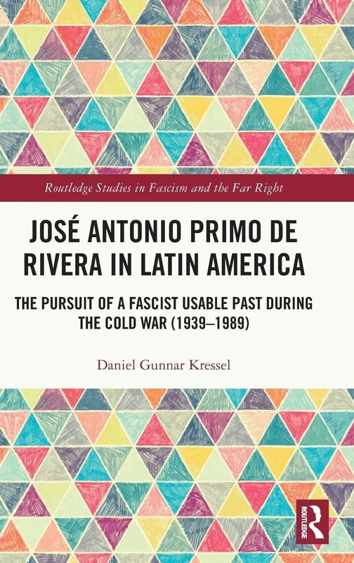 José Antonio Primo de Rivera in Latin America: The Pursuit of a Fascist Usable Past during the Cold War (1939–1989) (Routledge Studies in Fascism and the Far Right)