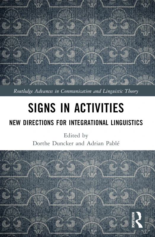 Signs in Activities: New Directions for Integrational Linguistics (Routledge Advances in Communication and Linguistic Theory)