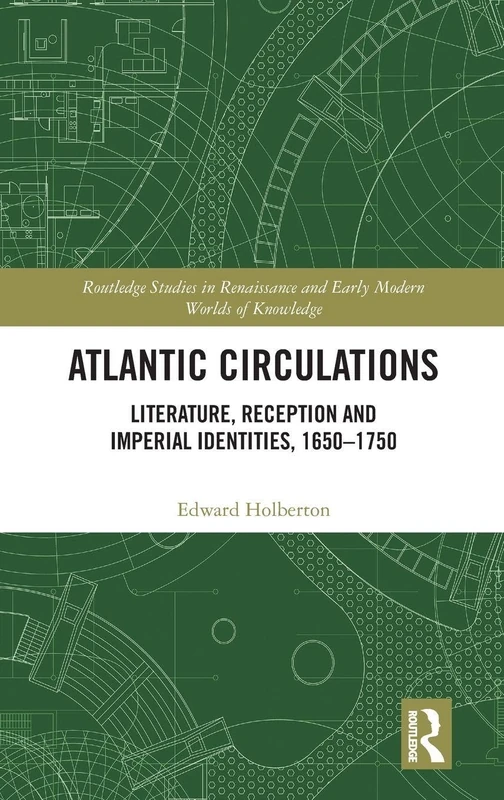 Atlantic Circulations: Literature, Reception and Imperial Identities, 1650-1750 (Routledge Studies in Renaissance and Early Modern Worlds of Knowledge)