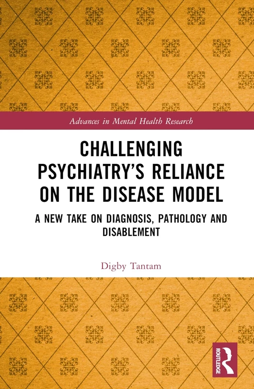 Challenging Psychiatry’s Reliance on the Disease Model: A New Take on Diagnosis, Pathology and Disablement (Advances in Mental Health Research)