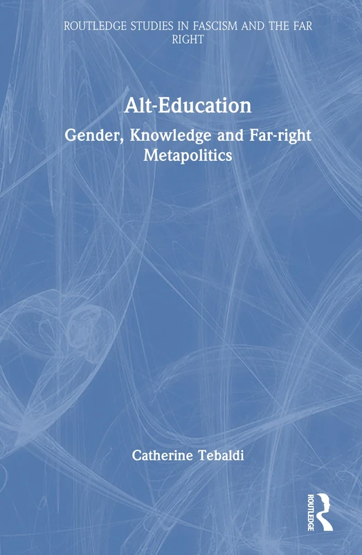 Alt-Education: Gender, Knowledge and Far-right Metapolitics (Routledge Studies in Fascism and the Far Right)