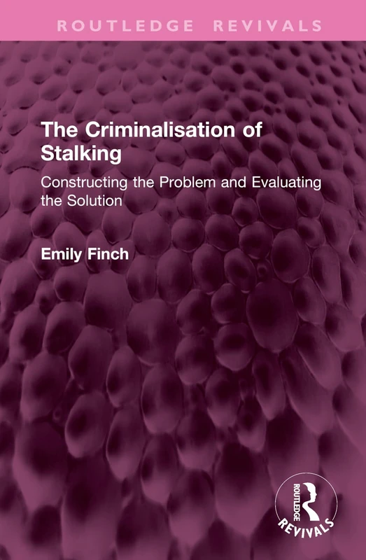 The Criminalisation of Stalking: Constructing the Problem and Evaluating the Solution (Routledge Revivals)