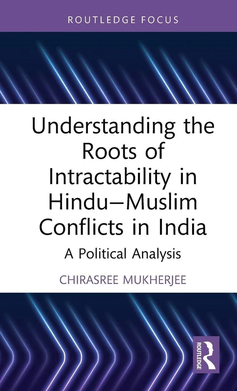 Understanding the Roots of Intractability in Hindu—Muslim Conflicts in India: A Political Analysis (Routledge Studies in Religion and Politics)