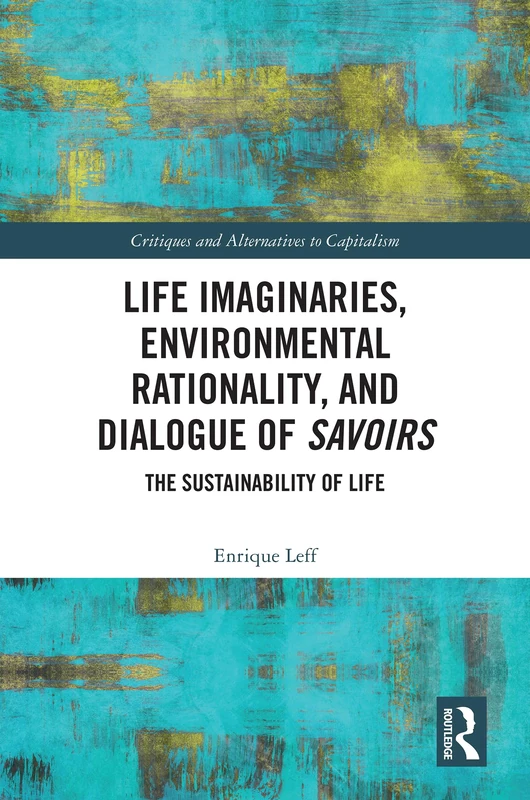 Life Imaginaries, Environmental Rationality, and Dialogue of Savoirs: The Sustainability of Life (Critiques and Alternatives to Capitalism)