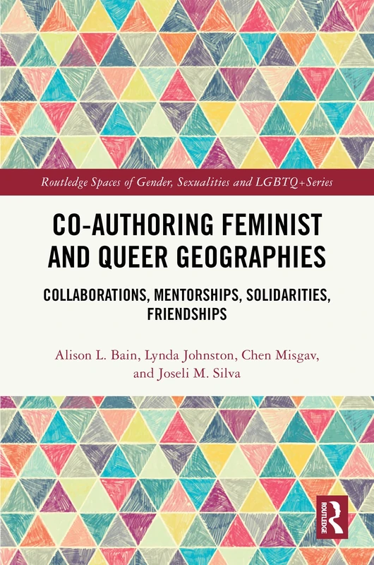 Co-authoring Feminist and Queer Geographies: Collaborations, Mentorships, Solidarities, Friendships (Routledge Spaces of Gender, Sexualities and LGBTQ+ Series)
