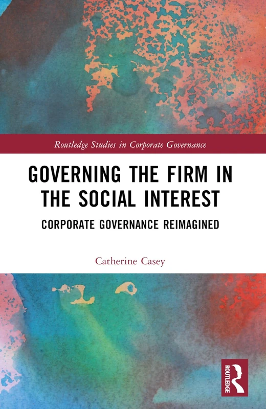 Governing the Firm in the Social Interest: Corporate Governance Reimagined (Routledge Studies in Corporate Governance)
