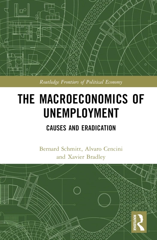 The Macroeconomics of Unemployment: Causes and Eradication (Routledge Frontiers of Political Economy)